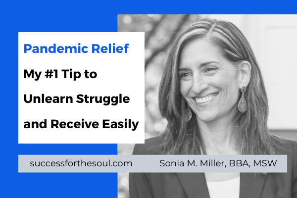 Pandemic Relief – #1 Tip to Unlearn Struggle and Receive with Ease